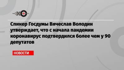 Спикер Госдумы Вячеслав Володин утверждает, что с начала пандемии коронавирус подтвердился более чем у 90 депутатов