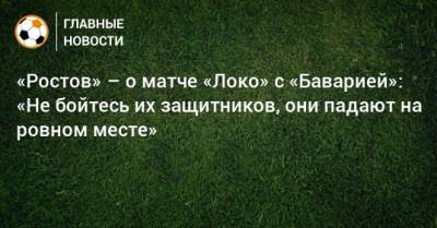 «Ростов» – о матче «Локо» с «Баварией»: «Не бойтесь их защитников, они падают на ровном месте»