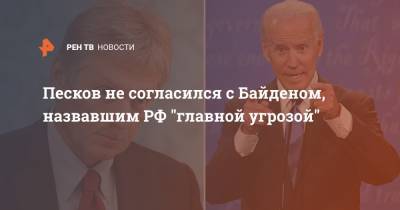 Песков не согласился с Байденом, назвавшим РФ "главной угрозой"
