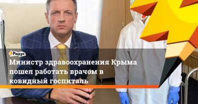 Министр здравоохранения Крыма пошел работать врачом в ковидный госпиталь