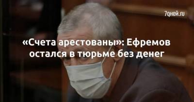 «Счета арестованы»: Ефремов остался в тюрьме без денег