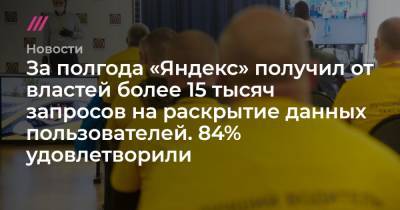 За полгода «Яндекс» получил от властей более 15 тысяч запросов на раскрытие данных пользователей. 84% удовлетворили
