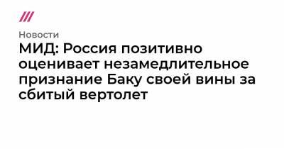МИД: Россия позитивно оценивает незамедлительное признание Баку своей вины за сбитый вертолет