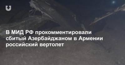 В МИД РФ прокомментировали сбитый Азербайджаном в Армении российский вертолет