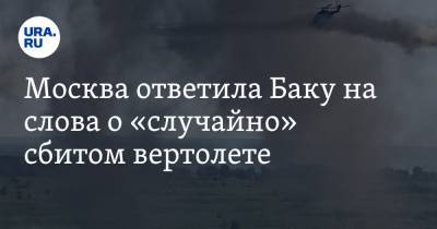 Москва ответила Баку на слова о «случайно» сбитом вертолете