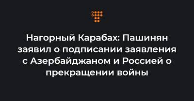 Нагорный Карабах: Пашинян заявил о подписании заявления с Азербайджаном и Россией о прекращении войны
