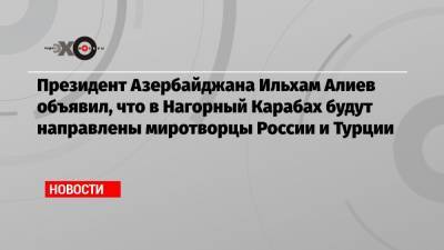 Президент Азербайджана Ильхам Алиев объявил, что в Нагорный Карабах будут направлены миротворцы России и Турции