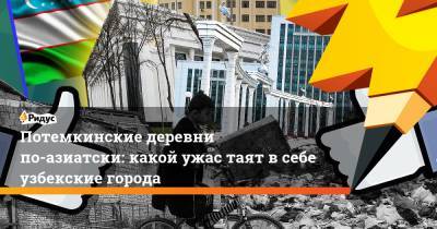 Потемкинские деревни по-азиатски: какой ужас таят в себе узбекские города