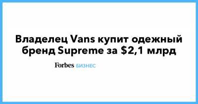Владелец Vans купит одежный бренд Supreme за $2,1 млрд