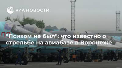 "Психом не был": что известно о стрельбе на авиабазе в Воронеже