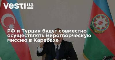 РФ и Турция будут совместно осуществлять миротворческую миссию в Карабахе