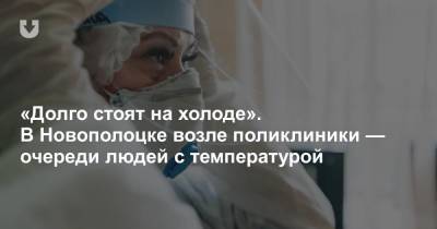 «Долго стоят на холоде». В Новополоцке возле поликлиники — очереди людей с температурой