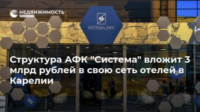 Структура АФК "Система" вложит 3 млрд рублей в свою сеть отелей в Карелии