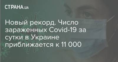 Новый рекорд. Число зараженных Covid-19 за сутки в Украине приближается к 11 000