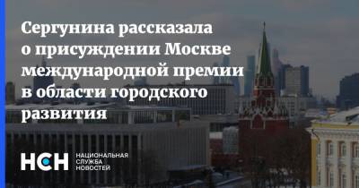 Сергунина рассказала о присуждении Москве международной премии в области городского развития