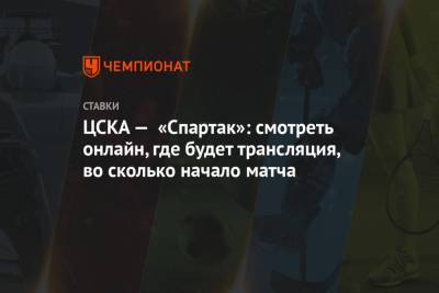 ЦСКА — «Спартак»: смотреть онлайн, где будет трансляция, во сколько начало матча
