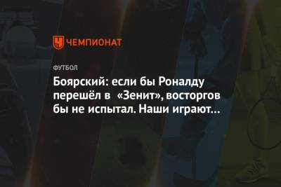 Боярский: если бы Роналду перешёл в «Зенит», восторгов бы не испытал. Наши играют лучше!