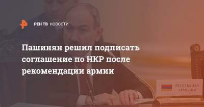 Пашинян решил подписать соглашение по НКР после рекомендации армии
