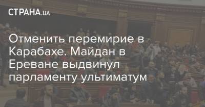 Отменить перемирие в Карабахе. Майдан в Ереване выдвинул парламенту ультиматум