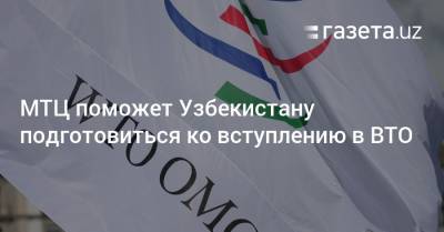 МТЦ поможет Узбекистану подготовиться ко вступлению в ВТО