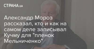Александр Мороз рассказал, кто и как на самом деле записывал Кучму для "пленок Мельниченко"