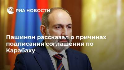 Пашинян рассказал о причинах подписания соглашения по Карабаху