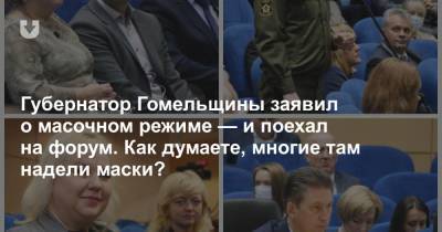 Губернатор Гомельщины заявил о масочном режиме — и поехал на форум. Как думаете, многие там надели маски?