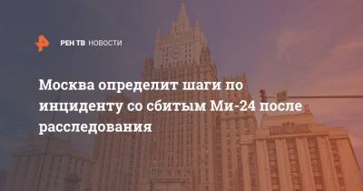Москва определит шаги по инциденту со сбитым Ми-24 после расследования
