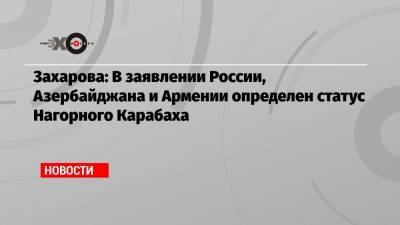 Захарова: В заявлении России, Азербайджана и Армении определен статус Нагорного Карабаха