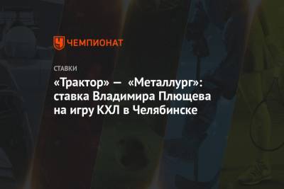 «Трактор» — «Металлург»: ставка Владимира Плющева на игру КХЛ в Челябинске