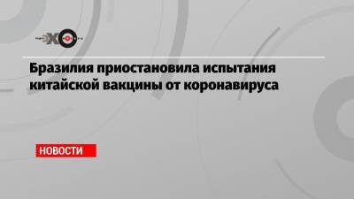 Бразилия приостановила испытания китайской вакцины от коронавируса