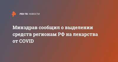 Минздрав сообщил о выделении средств регионам РФ на лекарства от COVID