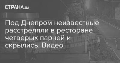 Под Днепром неизвестные расстреляли в ресторане четверых парней и скрылись. Видео