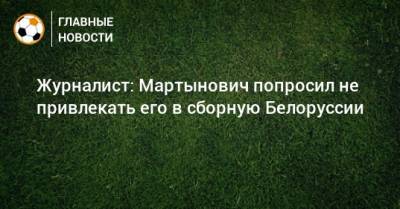Журналист: Мартынович попросил не привлекать его в сборную Белоруссии
