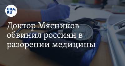 Доктор Мясников обвинил россиян в разорении медицины. Видео