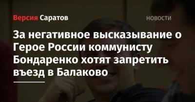 За негативное высказывание о Герое России коммунисту Бондаренко хотят запретить въезд в Балаково