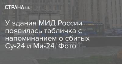 У здания МИД России появилась табличка с напоминанием о сбитых Су-24 и Ми-24. Фото