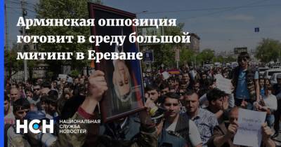 Армянская оппозиция готовит в среду большой митинг в Ереване