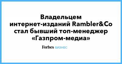 Владельцем интернет-изданий Rambler&Co стал бывший топ-менеджер «Газпром-медиа»