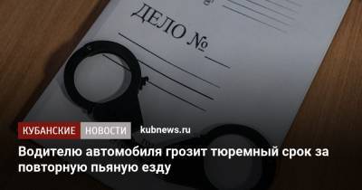 Водителю автомобиля грозит тюремный срок за повторную пьяную езду