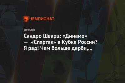 Сандро Шварц: «Динамо» — «Спартак» в Кубке России? Я рад! Чем больше дерби, тем лучше