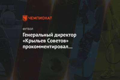 Генеральный директор «Крыльев Советов» прокомментировал результаты жеребьёвки Кубка России