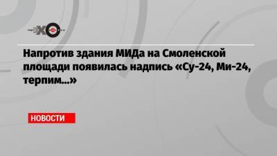 Напротив здания МИДа на Смоленской площади появилась надпись «Су-24, Ми-24, терпим…»