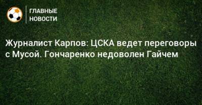 Журналист Карпов: ЦСКА ведет переговоры с Мусой. Гончаренко недоволен Гайчем