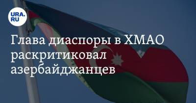 Глава диаспоры в ХМАО раскритиковал азербайджанцев. Их празднование взятия Карабаха разгоняла ДПС