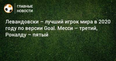 Левандовски – лучший игрок мира в 2020 году по версии Goal. Месси – третий, Роналду – пятый