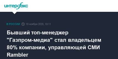 Бывший топ-менеджер "Газпром-медиа" стал владельцем 80% компании, управляющей СМИ Rambler