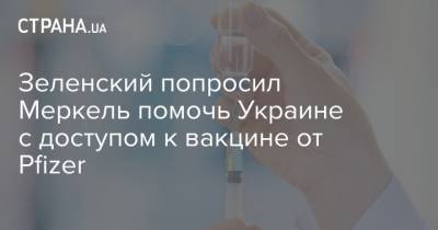 Зеленский попросил Меркель помочь Украине с доступом к вакцине от Pfizer