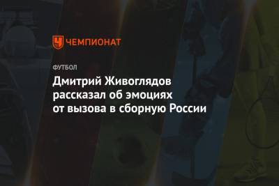 Дмитрий Живоглядов рассказал об эмоциях от вызова в сборную России