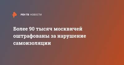 Более 90 тысяч москвичей оштрафованы за нарушение самоизоляции